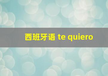 西班牙语 te quiero